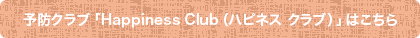 予防クラブ「Happiness Club(ハピネスクラブ)」はこちら